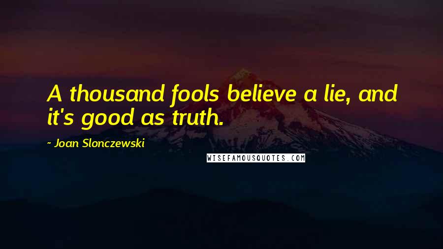 Joan Slonczewski Quotes: A thousand fools believe a lie, and it's good as truth.