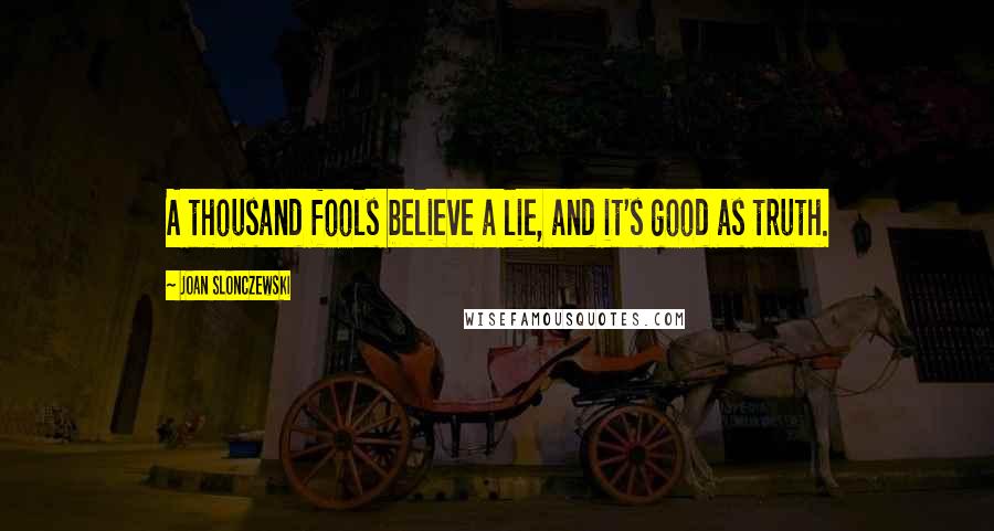 Joan Slonczewski Quotes: A thousand fools believe a lie, and it's good as truth.