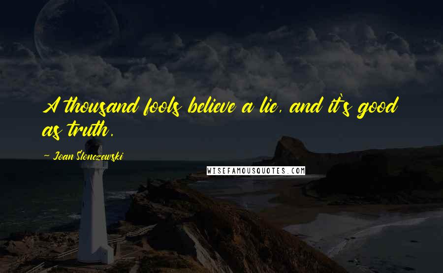 Joan Slonczewski Quotes: A thousand fools believe a lie, and it's good as truth.
