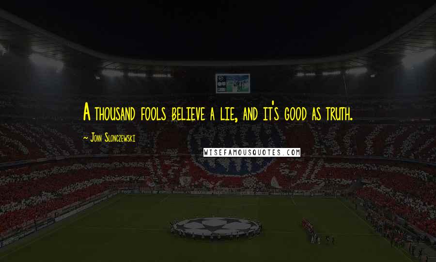 Joan Slonczewski Quotes: A thousand fools believe a lie, and it's good as truth.