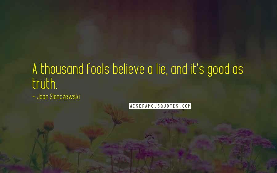 Joan Slonczewski Quotes: A thousand fools believe a lie, and it's good as truth.