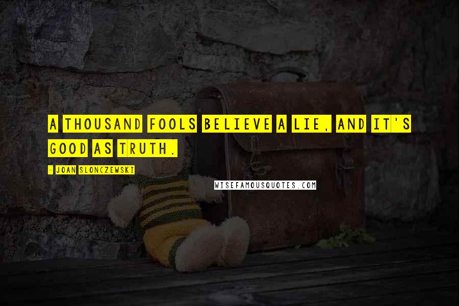 Joan Slonczewski Quotes: A thousand fools believe a lie, and it's good as truth.