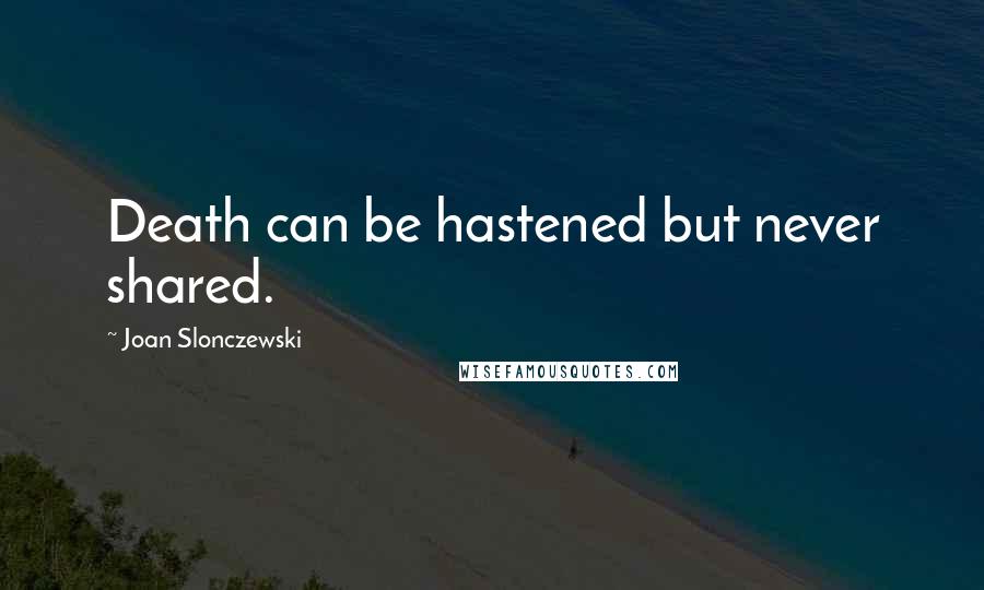 Joan Slonczewski Quotes: Death can be hastened but never shared.