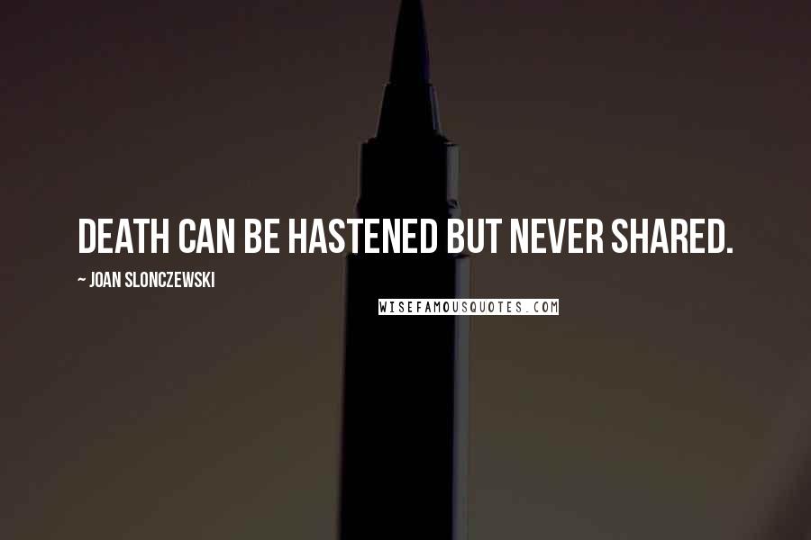 Joan Slonczewski Quotes: Death can be hastened but never shared.