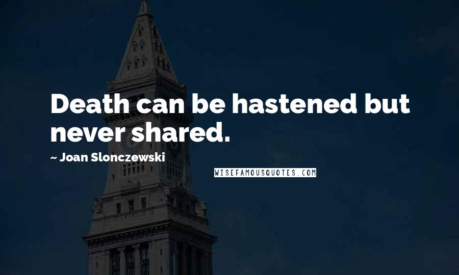Joan Slonczewski Quotes: Death can be hastened but never shared.