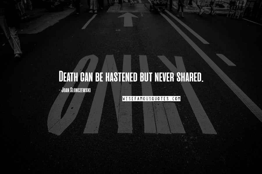 Joan Slonczewski Quotes: Death can be hastened but never shared.