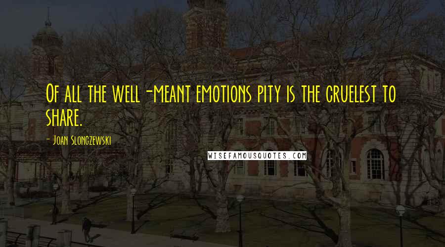 Joan Slonczewski Quotes: Of all the well-meant emotions pity is the cruelest to share.