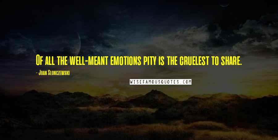 Joan Slonczewski Quotes: Of all the well-meant emotions pity is the cruelest to share.