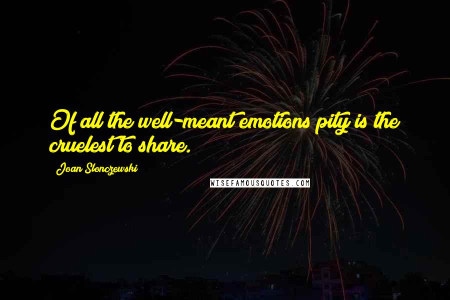 Joan Slonczewski Quotes: Of all the well-meant emotions pity is the cruelest to share.