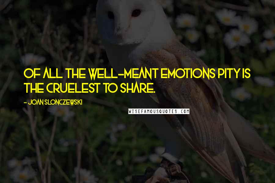 Joan Slonczewski Quotes: Of all the well-meant emotions pity is the cruelest to share.