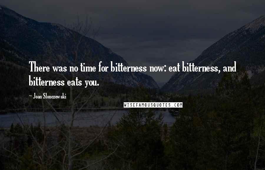 Joan Slonczewski Quotes: There was no time for bitterness now: eat bitterness, and bitterness eats you.