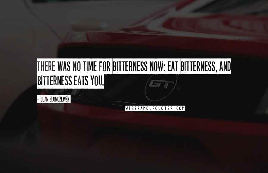 Joan Slonczewski Quotes: There was no time for bitterness now: eat bitterness, and bitterness eats you.