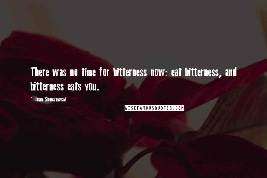 Joan Slonczewski Quotes: There was no time for bitterness now: eat bitterness, and bitterness eats you.