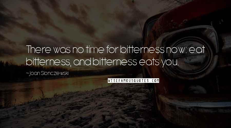 Joan Slonczewski Quotes: There was no time for bitterness now: eat bitterness, and bitterness eats you.