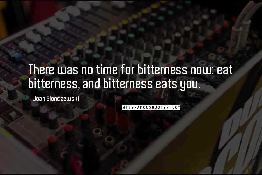 Joan Slonczewski Quotes: There was no time for bitterness now: eat bitterness, and bitterness eats you.