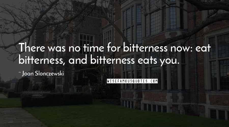 Joan Slonczewski Quotes: There was no time for bitterness now: eat bitterness, and bitterness eats you.