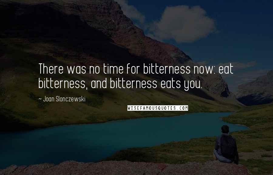 Joan Slonczewski Quotes: There was no time for bitterness now: eat bitterness, and bitterness eats you.