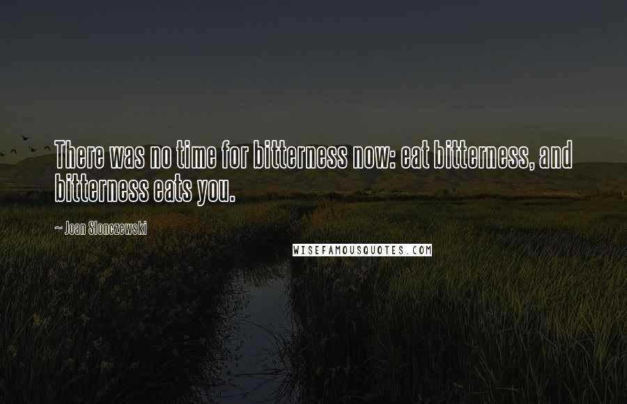 Joan Slonczewski Quotes: There was no time for bitterness now: eat bitterness, and bitterness eats you.