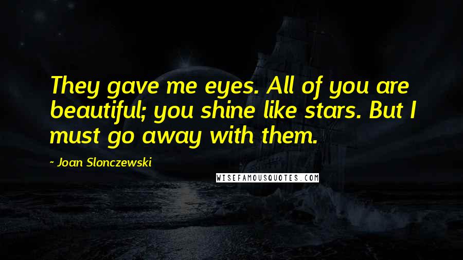 Joan Slonczewski Quotes: They gave me eyes. All of you are beautiful; you shine like stars. But I must go away with them.