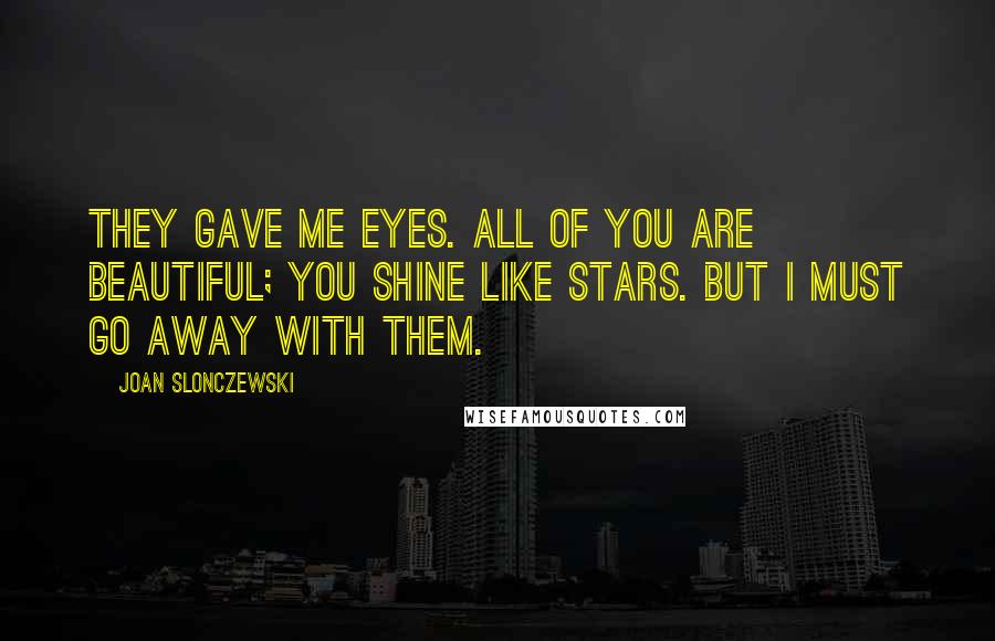 Joan Slonczewski Quotes: They gave me eyes. All of you are beautiful; you shine like stars. But I must go away with them.