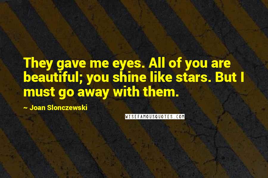 Joan Slonczewski Quotes: They gave me eyes. All of you are beautiful; you shine like stars. But I must go away with them.