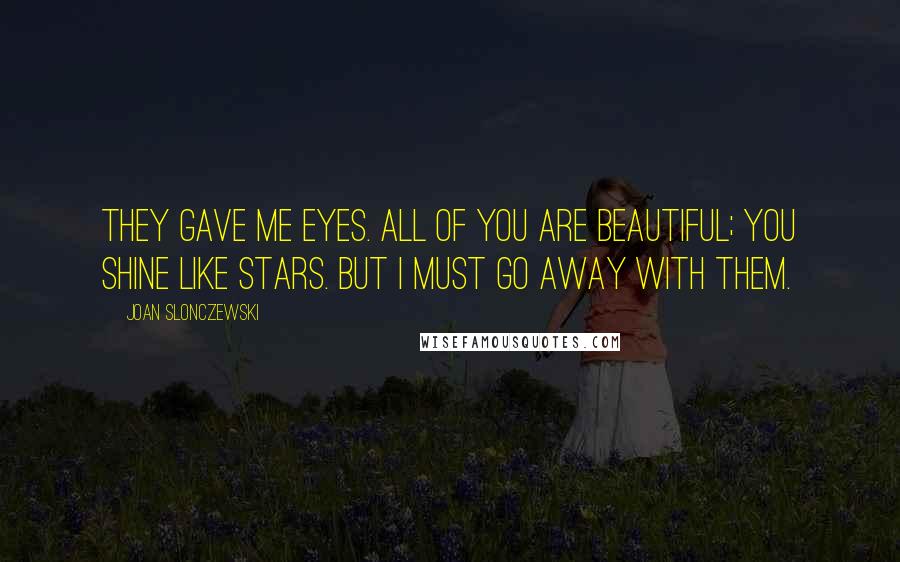 Joan Slonczewski Quotes: They gave me eyes. All of you are beautiful; you shine like stars. But I must go away with them.