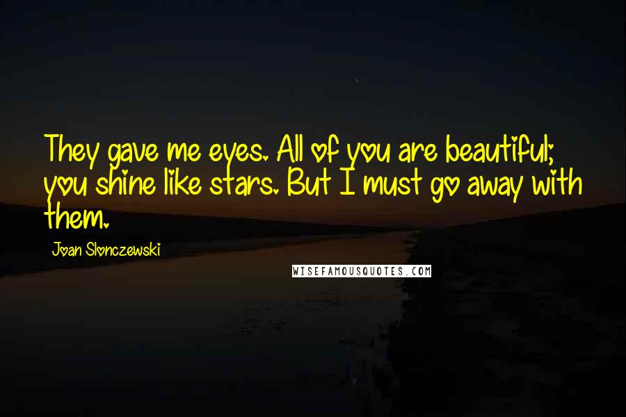 Joan Slonczewski Quotes: They gave me eyes. All of you are beautiful; you shine like stars. But I must go away with them.