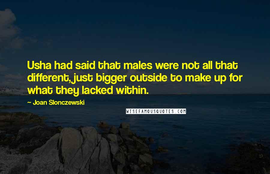 Joan Slonczewski Quotes: Usha had said that males were not all that different, just bigger outside to make up for what they lacked within.