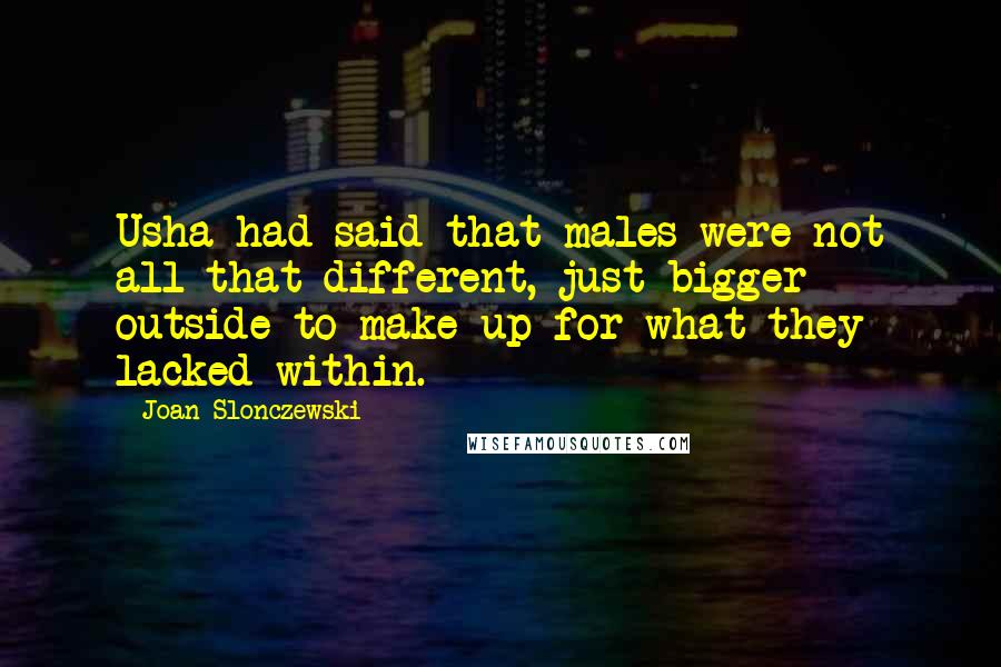 Joan Slonczewski Quotes: Usha had said that males were not all that different, just bigger outside to make up for what they lacked within.