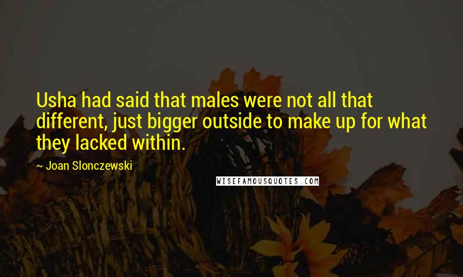 Joan Slonczewski Quotes: Usha had said that males were not all that different, just bigger outside to make up for what they lacked within.