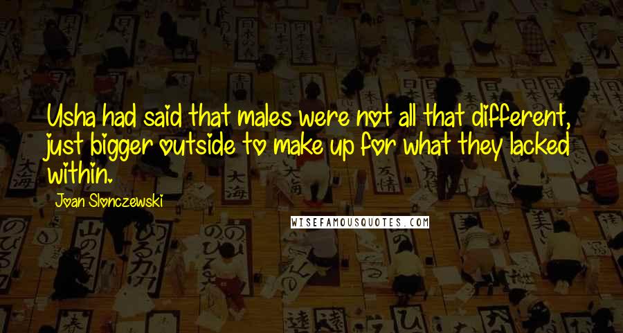 Joan Slonczewski Quotes: Usha had said that males were not all that different, just bigger outside to make up for what they lacked within.