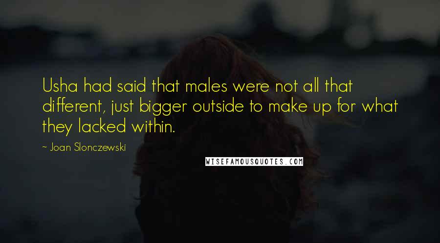 Joan Slonczewski Quotes: Usha had said that males were not all that different, just bigger outside to make up for what they lacked within.
