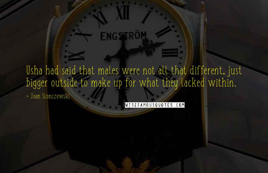 Joan Slonczewski Quotes: Usha had said that males were not all that different, just bigger outside to make up for what they lacked within.
