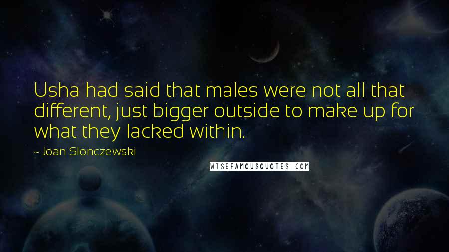 Joan Slonczewski Quotes: Usha had said that males were not all that different, just bigger outside to make up for what they lacked within.