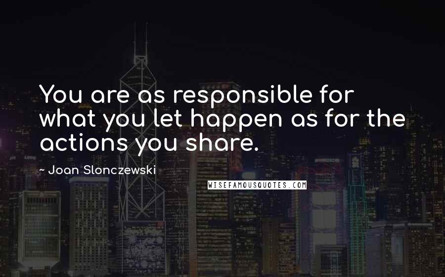 Joan Slonczewski Quotes: You are as responsible for what you let happen as for the actions you share.