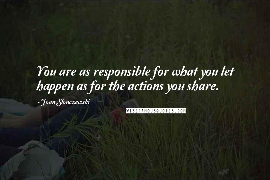 Joan Slonczewski Quotes: You are as responsible for what you let happen as for the actions you share.