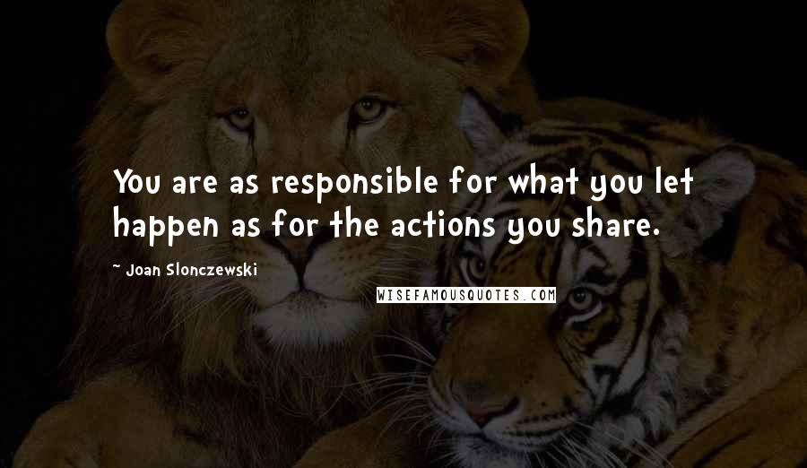 Joan Slonczewski Quotes: You are as responsible for what you let happen as for the actions you share.