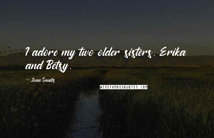 Joan Smalls Quotes: I adore my two older sisters, Erika and Betsy.
