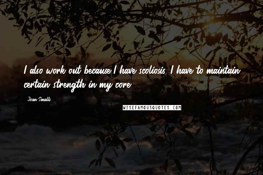Joan Smalls Quotes: I also work out because I have scoliosis. I have to maintain certain strength in my core.