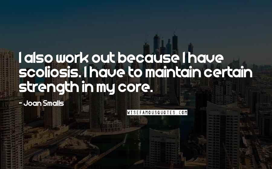 Joan Smalls Quotes: I also work out because I have scoliosis. I have to maintain certain strength in my core.