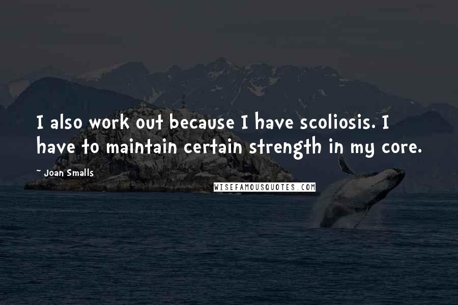 Joan Smalls Quotes: I also work out because I have scoliosis. I have to maintain certain strength in my core.
