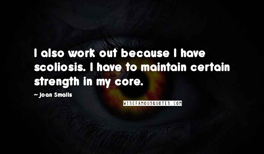 Joan Smalls Quotes: I also work out because I have scoliosis. I have to maintain certain strength in my core.