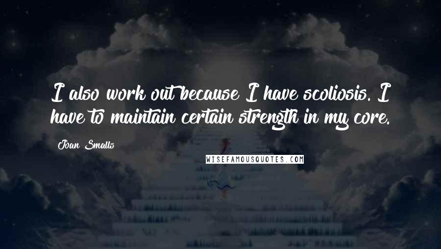 Joan Smalls Quotes: I also work out because I have scoliosis. I have to maintain certain strength in my core.
