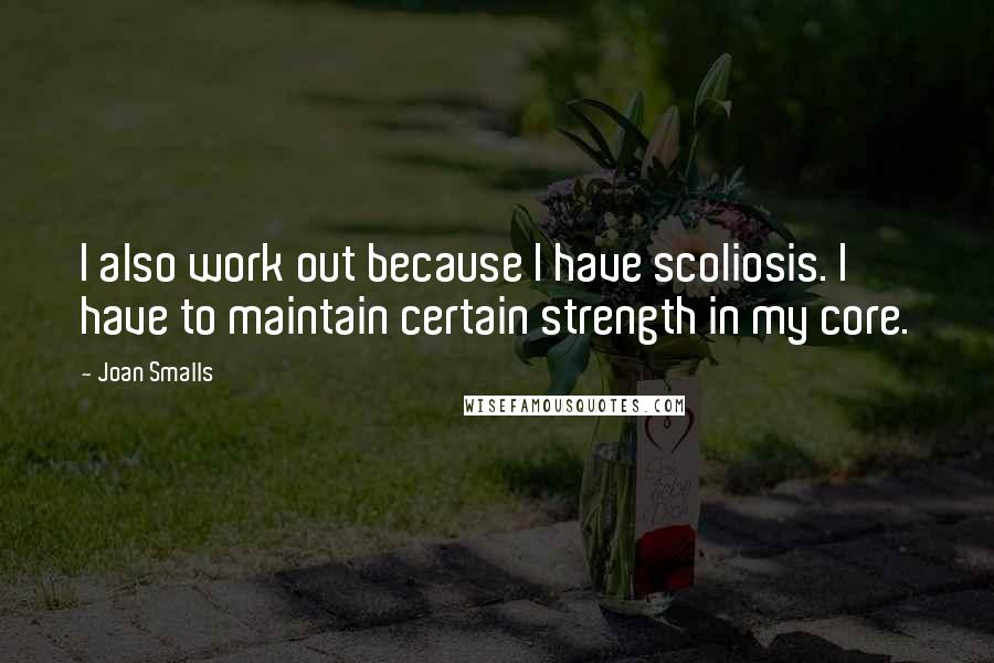 Joan Smalls Quotes: I also work out because I have scoliosis. I have to maintain certain strength in my core.
