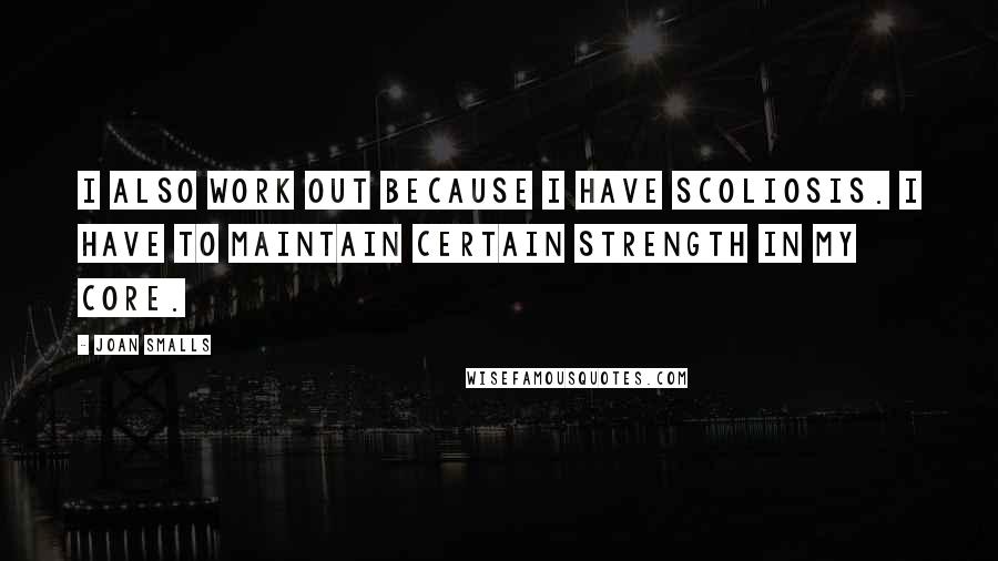 Joan Smalls Quotes: I also work out because I have scoliosis. I have to maintain certain strength in my core.