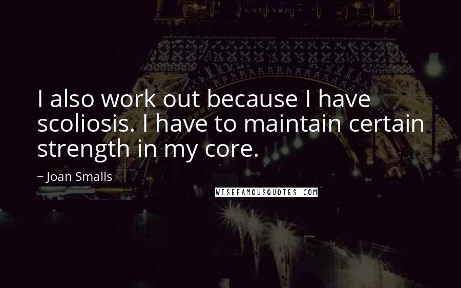 Joan Smalls Quotes: I also work out because I have scoliosis. I have to maintain certain strength in my core.