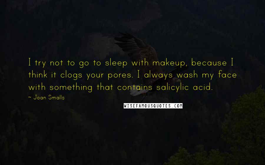 Joan Smalls Quotes: I try not to go to sleep with makeup, because I think it clogs your pores. I always wash my face with something that contains salicylic acid.
