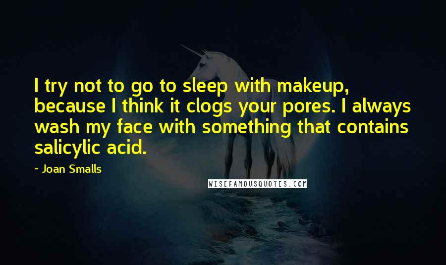 Joan Smalls Quotes: I try not to go to sleep with makeup, because I think it clogs your pores. I always wash my face with something that contains salicylic acid.