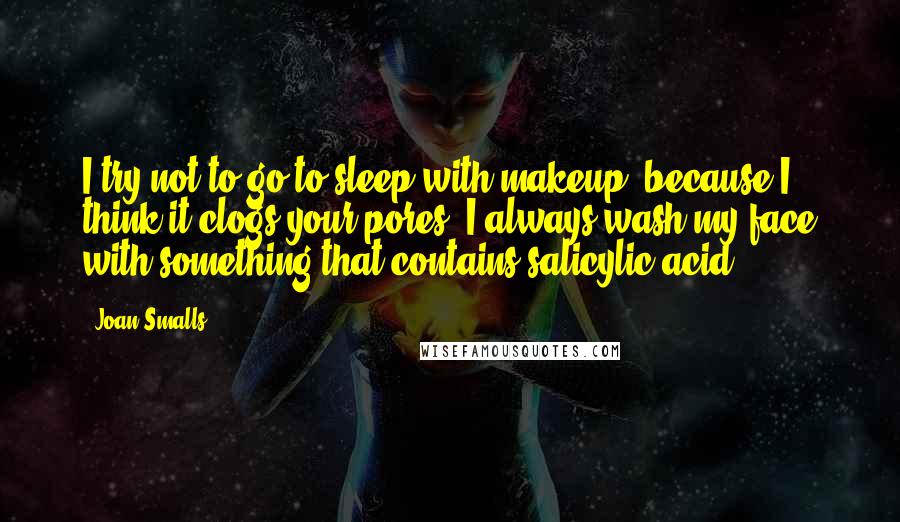 Joan Smalls Quotes: I try not to go to sleep with makeup, because I think it clogs your pores. I always wash my face with something that contains salicylic acid.