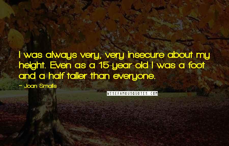 Joan Smalls Quotes: I was always very, very insecure about my height. Even as a 15-year-old I was a foot and a half taller than everyone.